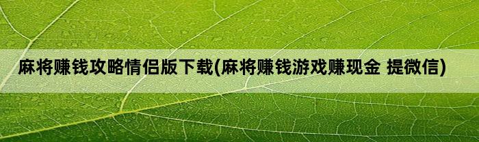 麻将赚钱攻略情侣版下载(麻将赚钱游戏赚现金 提微信)